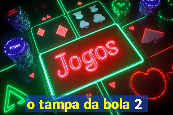 o tampa da bola 2